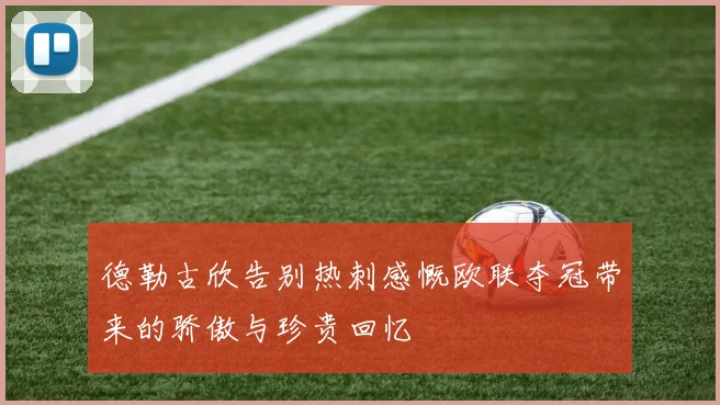 德勒古欣告别热刺感慨欧联夺冠带来的骄傲与珍贵回忆