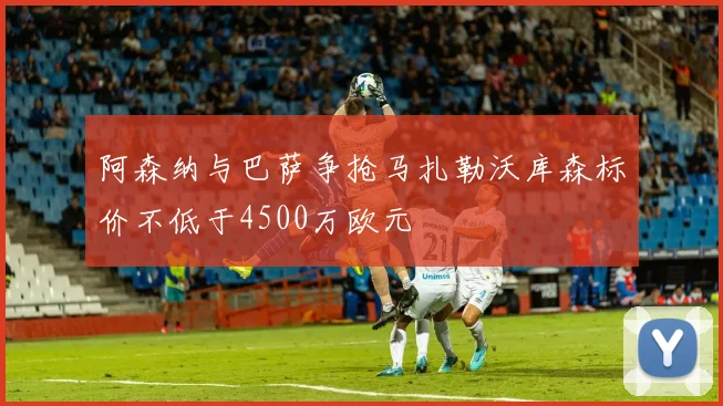 阿森纳与巴萨争抢马扎勒沃库森标价不低于4500万欧元