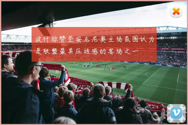 波什称赞圣安东尼奥主场氛围认为是联盟最具压迫感的客场之一