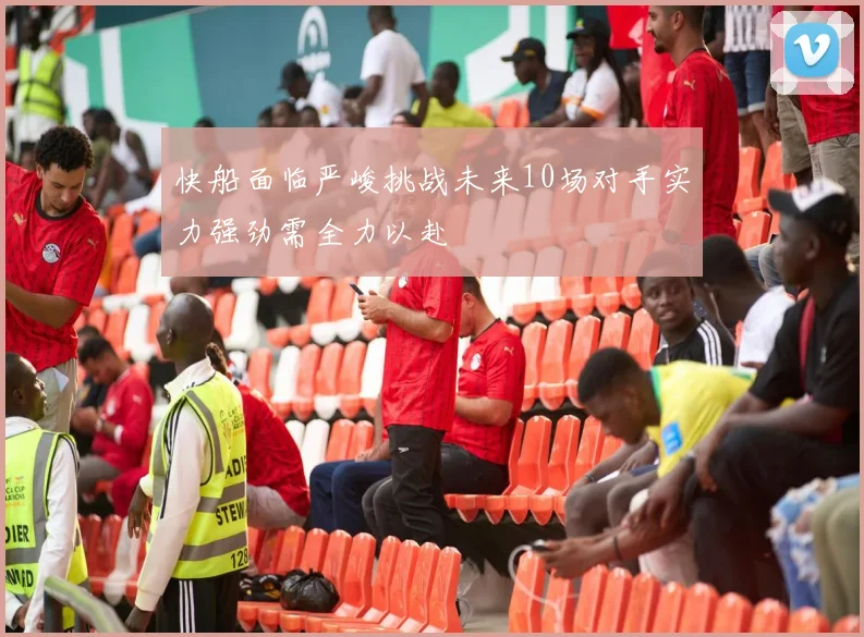 快船面临严峻挑战未来10场对手实力强劲需全力以赴