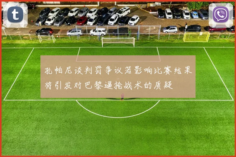 孔帕尼谈判罚争议若影响比赛结果将引发对巴黎逼抢战术的质疑