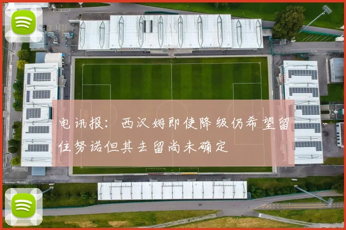 电讯报：西汉姆即使降级仍希望留住努诺但其去留尚未确定