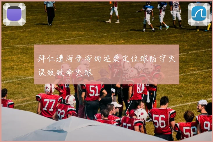 拜仁遭海登海姆逆袭定位球防守失误致致命失球