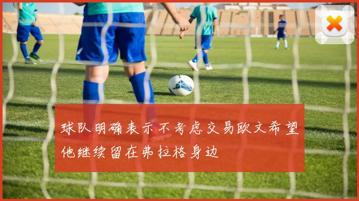 球队明确表示不考虑交易欧文希望他继续留在弗拉格身边