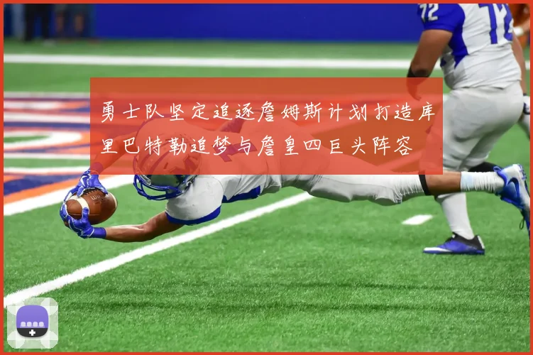 勇士队坚定追逐詹姆斯计划打造库里巴特勒追梦与詹皇四巨头阵容