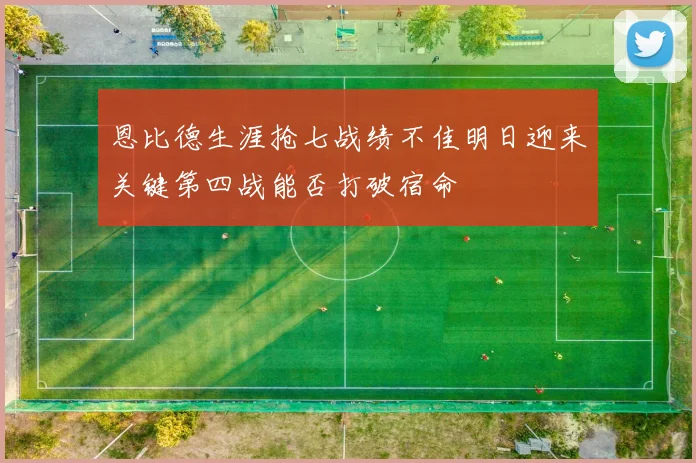 恩比德生涯抢七战绩不佳明日迎来关键第四战能否打破宿命