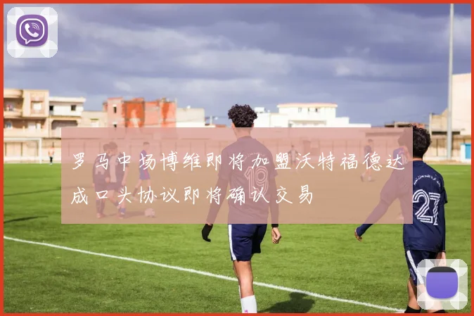 罗马中场博维即将加盟沃特福德达成口头协议即将确认交易