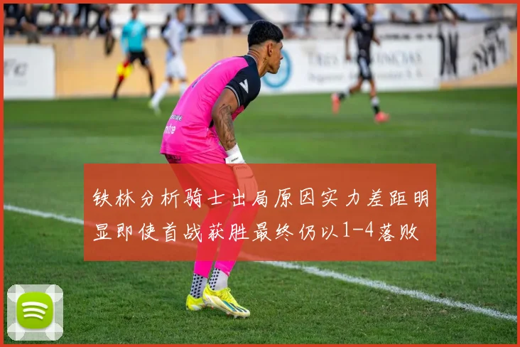 铁林分析骑士出局原因实力差距明显即使首战获胜最终仍以1-4落败