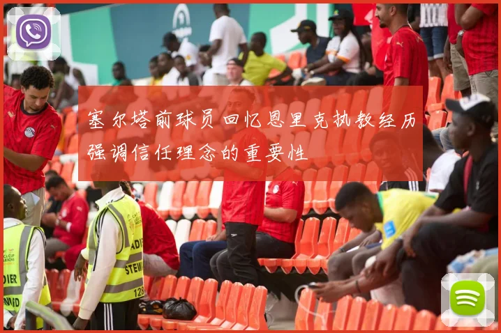 塞尔塔前球员回忆恩里克执教经历强调信任理念的重要性