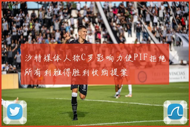 沙特媒体人称C罗影响力使PIF拒绝所有利雅得胜利收购提案